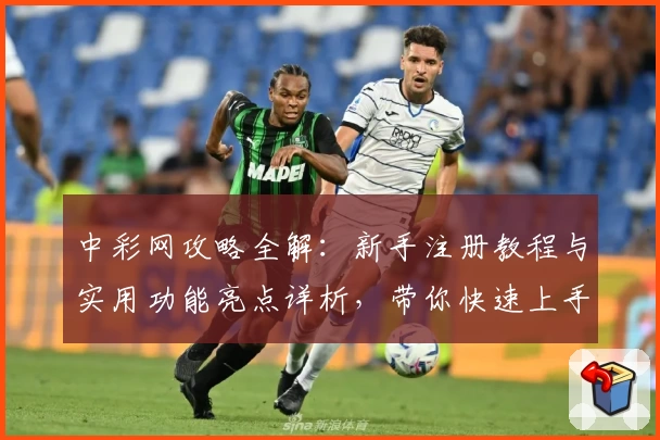 中彩网攻略全解：新手注册教程与实用功能亮点详析，带你快速上手