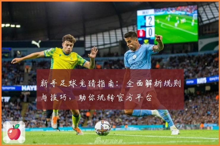 新手足球竞猜指南：全面解析规则与技巧，助你玩转官方平台