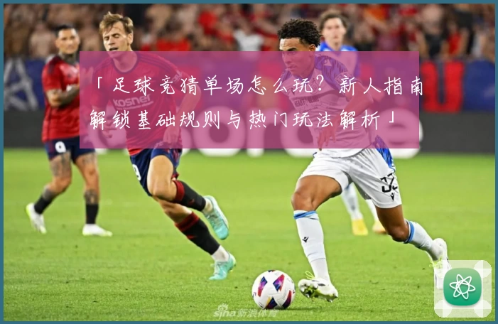 「足球竞猜单场怎么玩？新人指南解锁基础规则与热门玩法解析」