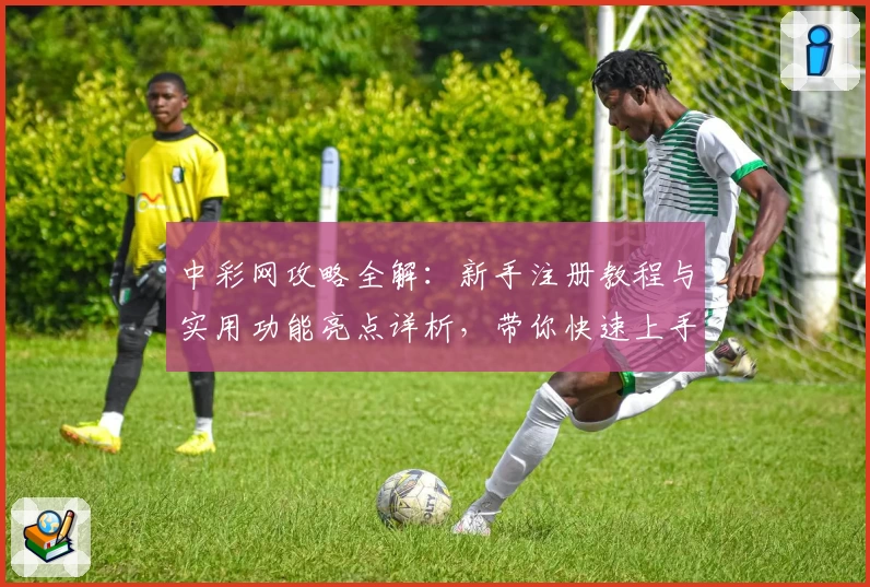 中彩网攻略全解：新手注册教程与实用功能亮点详析，带你快速上手