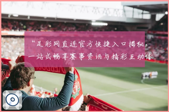 “足彩网直连官方快捷入口揭秘，一站式畅享赛事资讯与精彩互动体验”