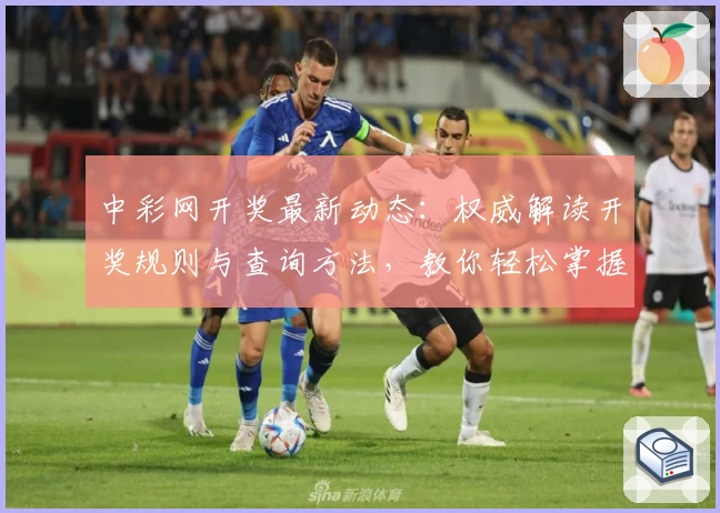 中彩网开奖最新动态:权威解读开奖规则与查询方法,教你轻松掌握使用技巧