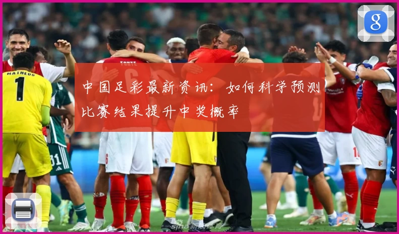 中国足彩最新资讯:如何科学预测比赛结果提升中奖概率