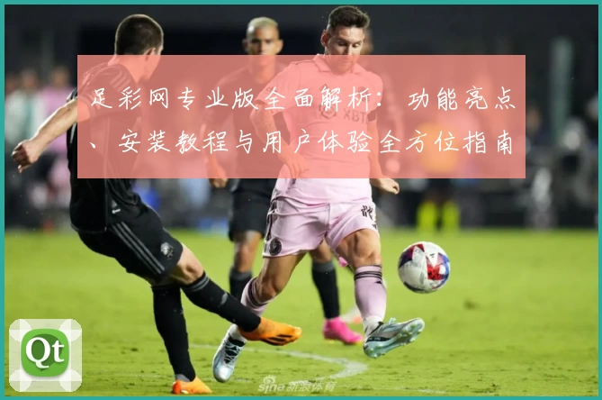 足彩网专业版全面解析:功能亮点、安装教程与用户体验全方位指南