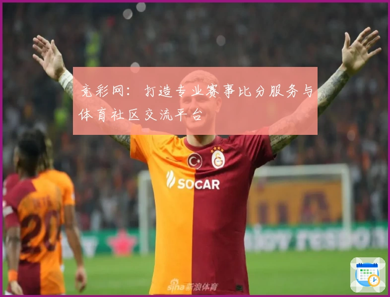 竞彩网：打造专业赛事比分服务与体育社区交流平台