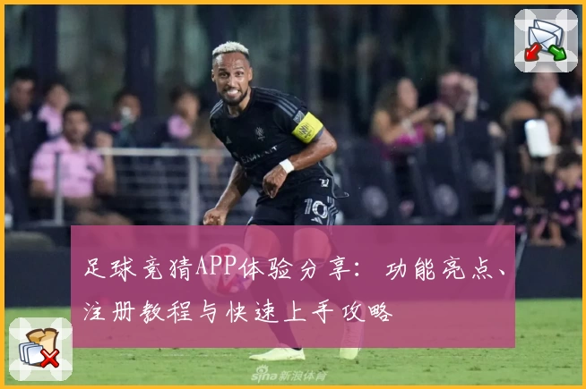 足球竞猜APP体验分享：功能亮点、注册教程与快速上手攻略