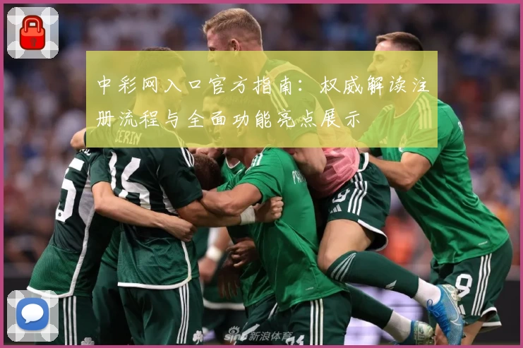 中彩网入口官方指南：权威解读注册流程与全面功能亮点展示