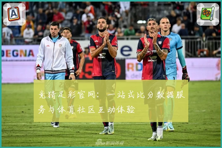 竞猜足彩官网:一站式比分数据服务与体育社区互动体验