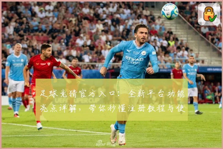 足球竞猜官方入口：全新平台功能亮点详解，带你秒懂注册教程与使用体验
