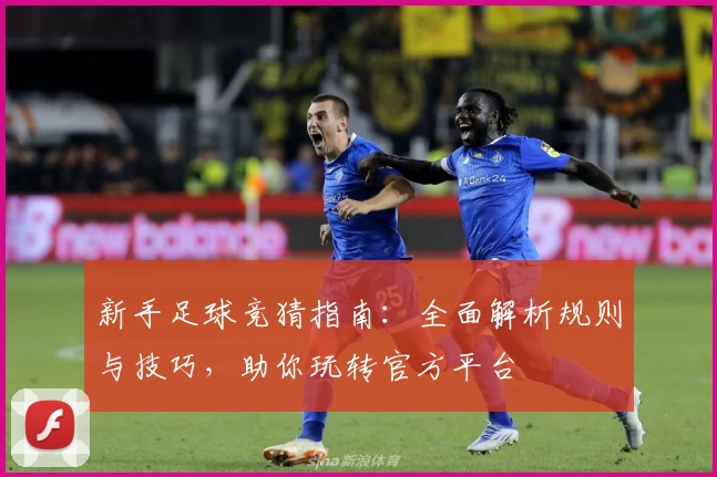 新手足球竞猜指南：全面解析规则与技巧，助你玩转官方平台