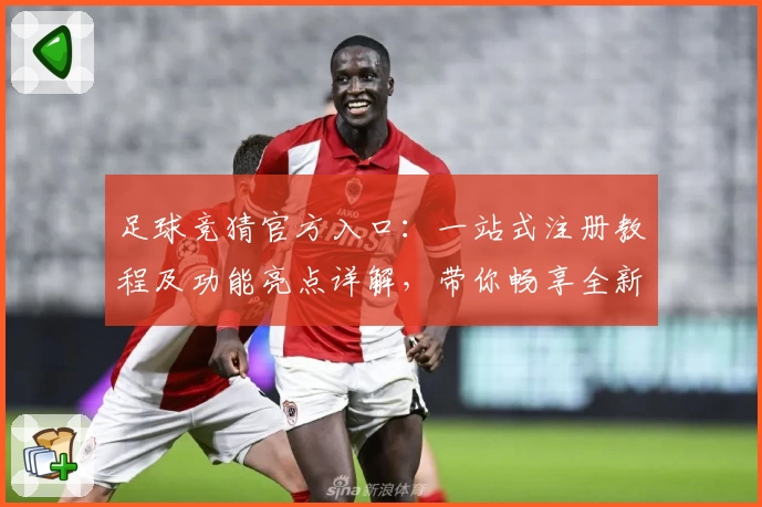 足球竞猜官方入口：一站式注册教程及功能亮点详解，带你畅享全新体验