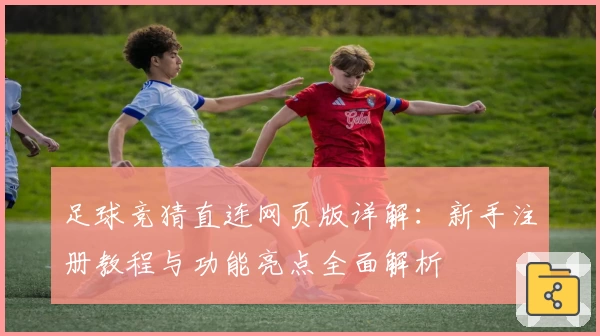 足球竞猜直连网页版详解：新手注册教程与功能亮点全面解析