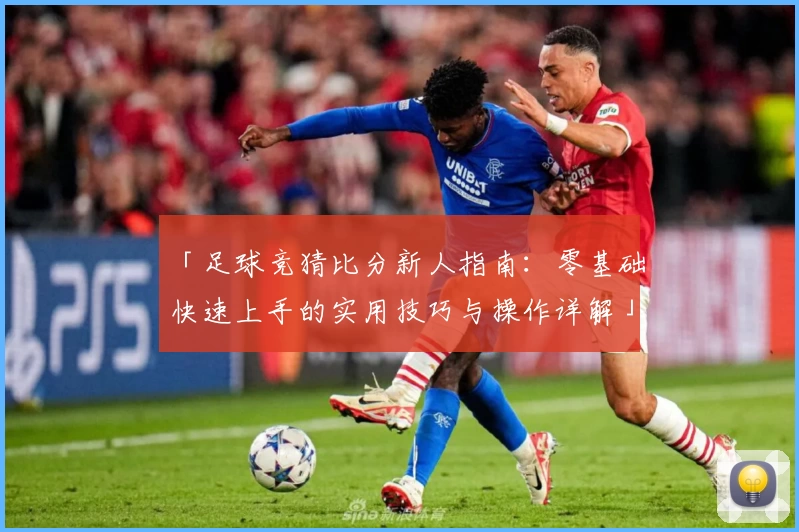 「足球竞猜比分新人指南：零基础快速上手的实用技巧与操作详解」