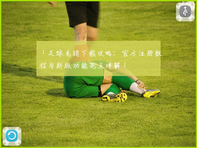 「足球竞猜下载攻略：官方注册教程与新版功能亮点详解」