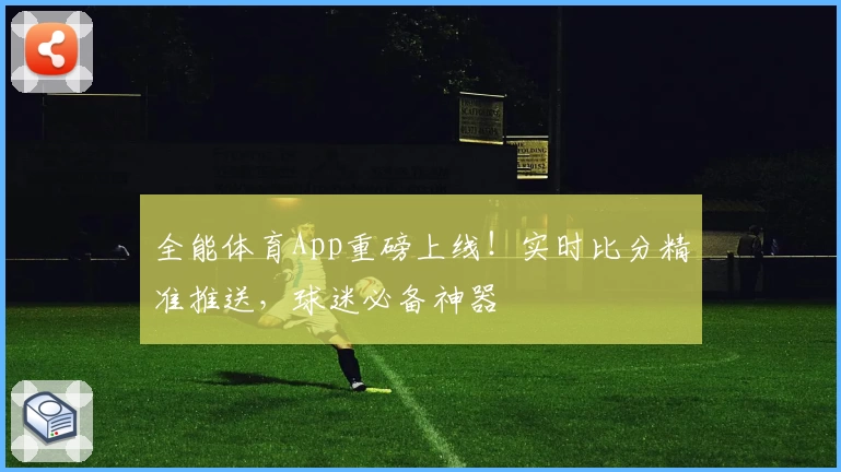 全能体育App重磅上线！实时比分精准推送，球迷必备神器
