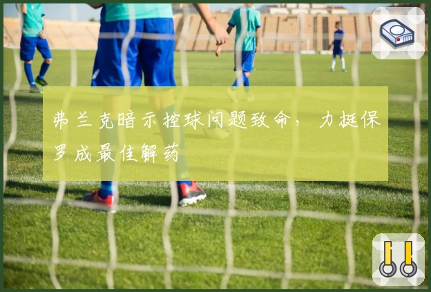 弗兰克暗示控球问题致命，力挺保罗成最佳解药