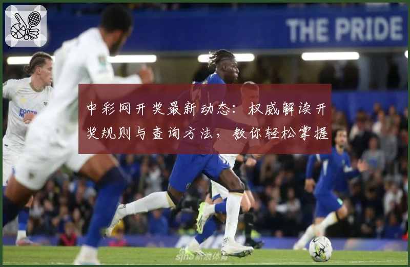 中彩网开奖最新动态：权威解读开奖规则与查询方法，教你轻松掌握使用技巧