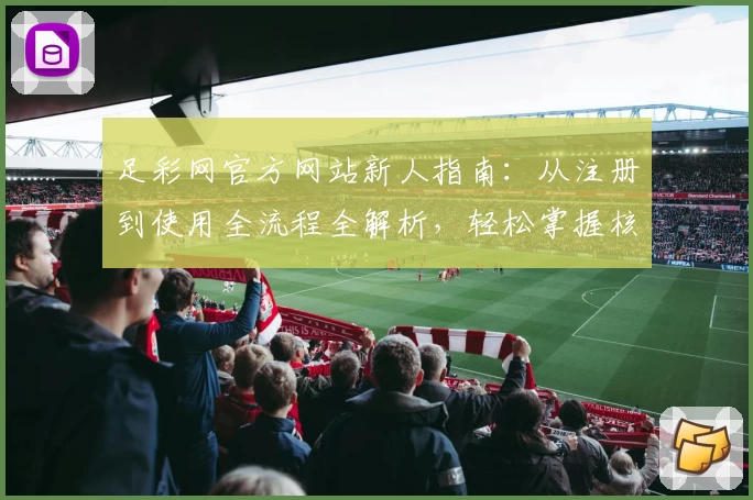 足彩网官方网站新人指南：从注册到使用全流程全解析，轻松掌握核心功能