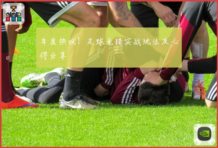 年度热议！足球竞猜实战玩法及心得分享