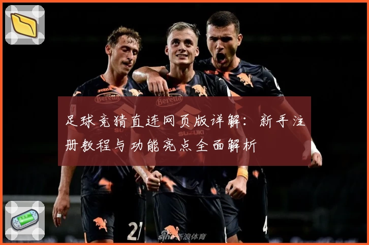 足球竞猜直连网页版详解：新手注册教程与功能亮点全面解析
