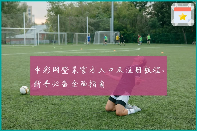 中彩网登录官方入口及注册教程,新手必备全面指南