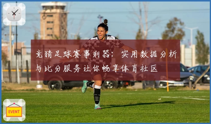 竞猜足球赛事利器：实用数据分析与比分服务让你畅享体育社区