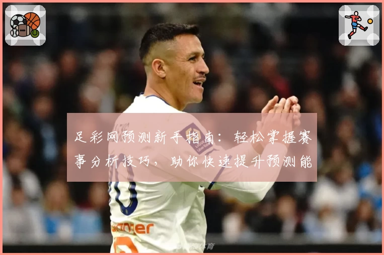 足彩网预测新手指南:轻松掌握赛事分析技巧,助你快速提升预测能力