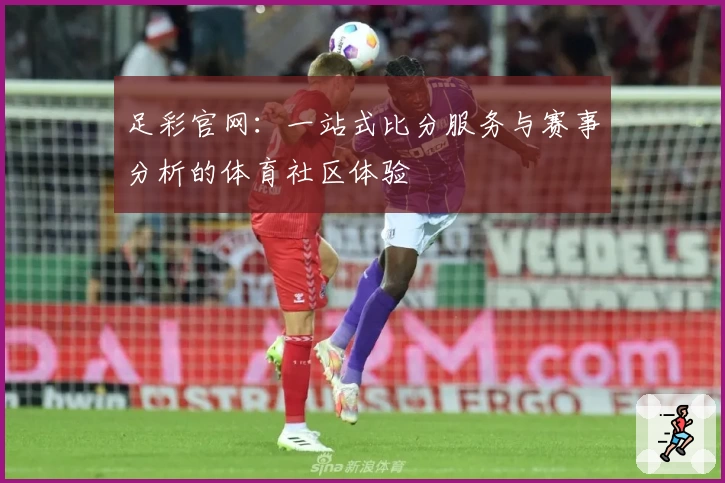 足彩官网：一站式比分服务与赛事分析的体育社区体验