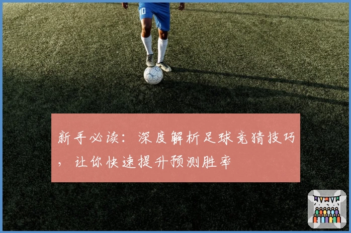 新手必读：深度解析足球竞猜技巧，让你快速提升预测胜率