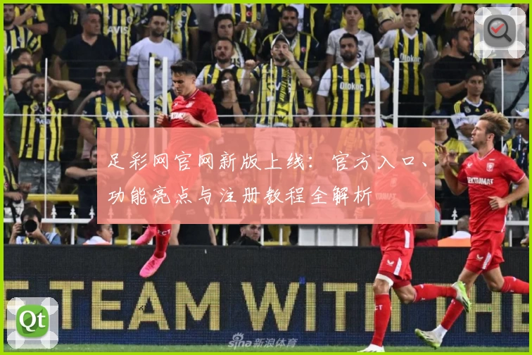 足彩网官网新版上线：官方入口、功能亮点与注册教程全解析