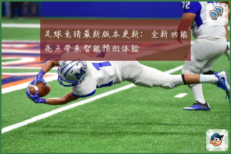足球竞猜最新版本更新：全新功能亮点带来智能预测体验