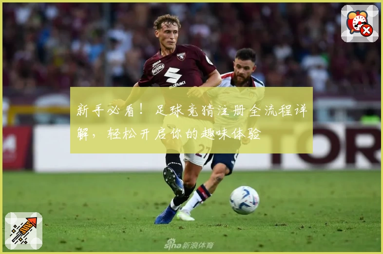 新手必看！足球竞猜注册全流程详解，轻松开启你的趣味体验