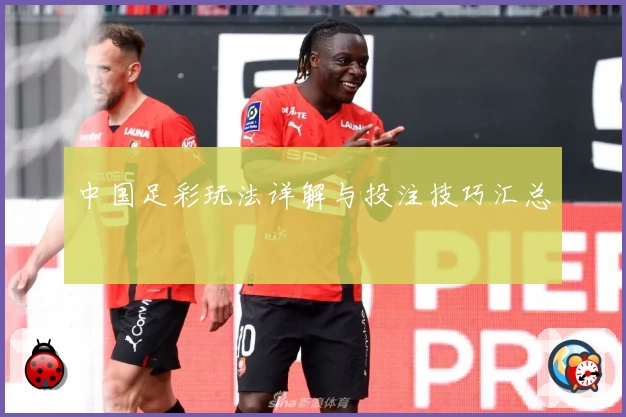 中国足彩玩法详解与投注技巧汇总