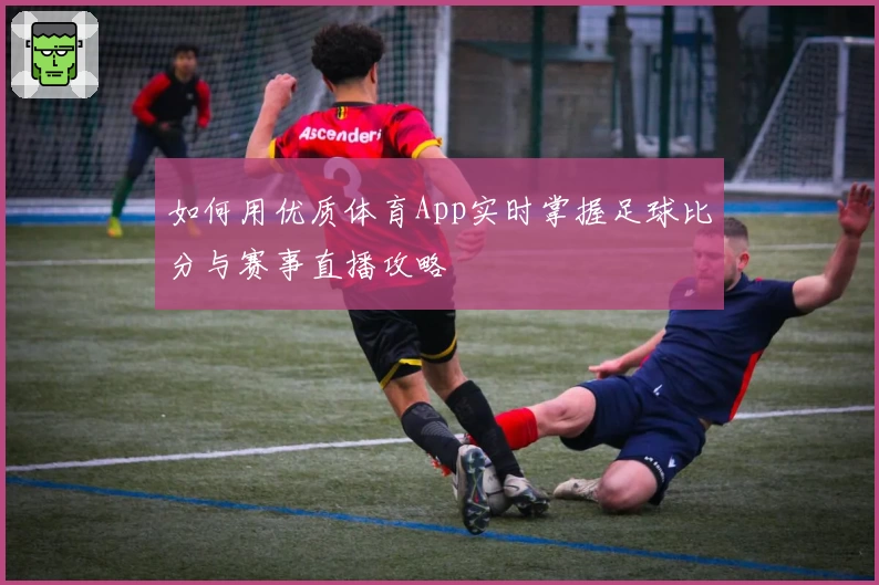 如何用优质体育App实时掌握足球比分与赛事直播攻略