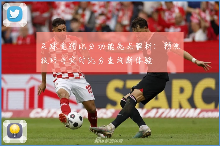 足球竞猜比分功能亮点解析：预测技巧与实时比分查询新体验