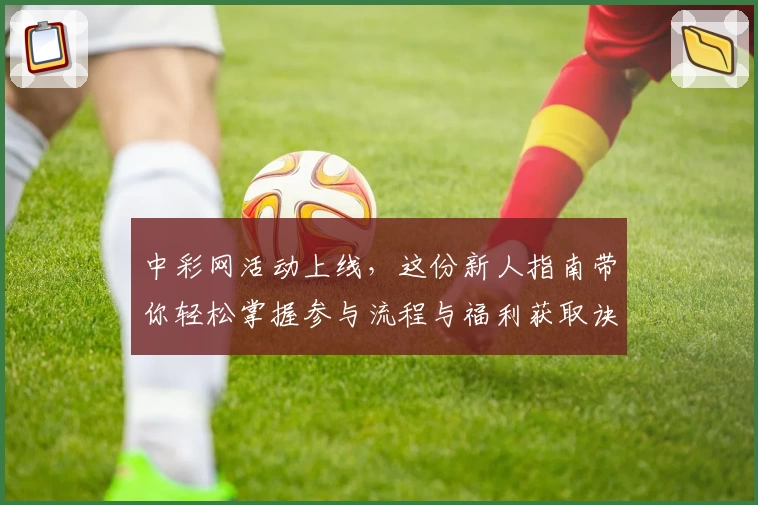 中彩网活动上线，这份新人指南带你轻松掌握参与流程与福利获取诀窍