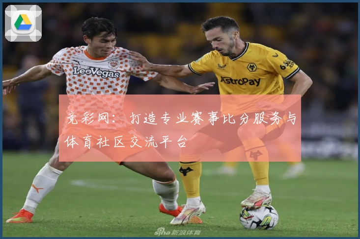 竞彩网：打造专业赛事比分服务与体育社区交流平台