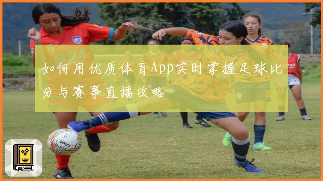 如何用优质体育App实时掌握足球比分与赛事直播攻略