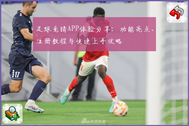 足球竞猜APP体验分享：功能亮点、注册教程与快速上手攻略