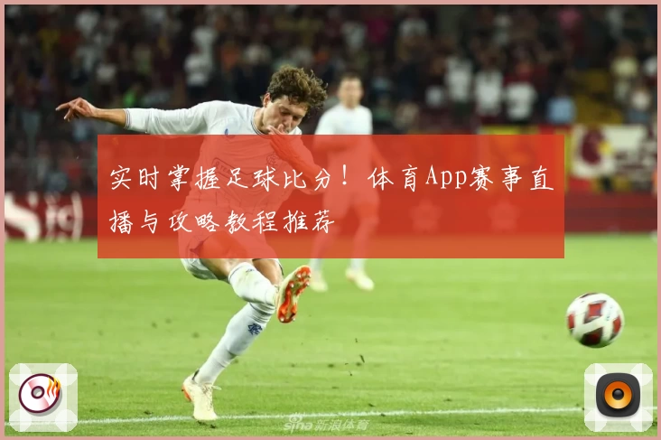 实时掌握足球比分！体育App赛事直播与攻略教程推荐