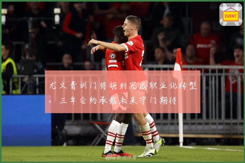 尤文青训门将胡利完成职业化转型，三年合约承载未来守门期待