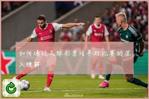 如何通过足球彩票培养对比赛的深入理解