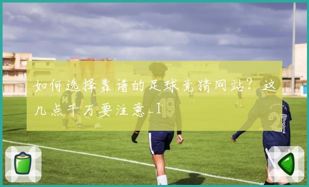 如何选择靠谱的足球竞猜网站?这几点千万要注意_1